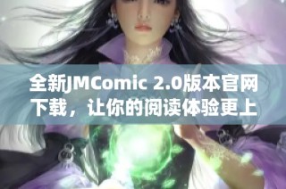 全新JMComic 2.0版本官网下载，让你的阅读体验更上一层楼