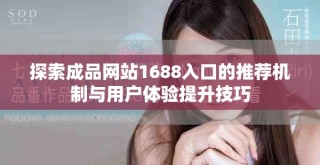 探索成品网站1688入口的推荐机制与用户体验提升技巧