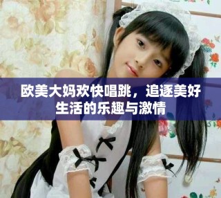 欧美大妈欢快唱跳，追逐美好生活的乐趣与激情