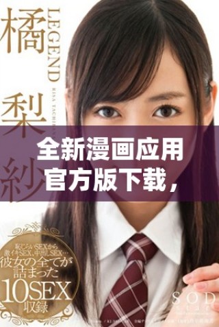 全新漫画应用官方版下载，尽享海量漫画资源与精彩阅读体验