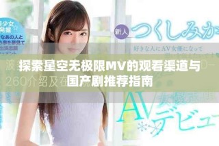 探索星空无极限MV的观看渠道与国产剧推荐指南