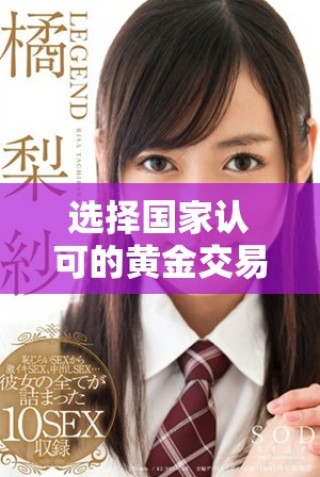 选择国家认可的黄金交易平台，确保投资安全与收益稳定