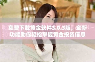 免费下载黄金软件3.0.3版，全新功能助你轻松掌握黄金投资信息