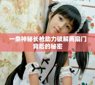 一条神秘长枪助力破解两扇门背后的秘密