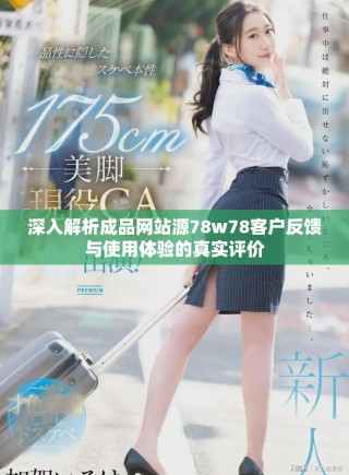 深入解析成品网站源78w78客户反馈与使用体验的真实评价