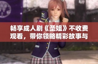 畅享成人剧《圣姐》不收费观看，带你领略精彩故事与情感冲突