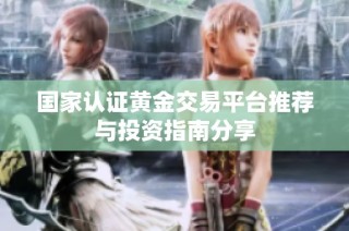 国家认证黄金交易平台推荐与投资指南分享