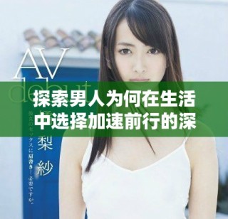 探索男人为何在生活中选择加速前行的深层原因与动机