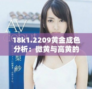 18k1.2209黄金成色分析：微黄与高黄的区别与特点解析