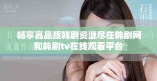 畅享高品质韩剧资源尽在韩剧网和韩剧tv在线观看平台