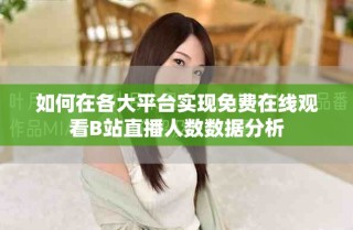 如何在各大平台实现免费在线观看B站直播人数数据分析