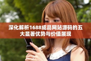 深化解析1688成品网站源码的五大显著优势与价值展现