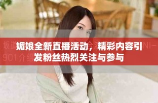 媚娘全新直播活动，精彩内容引发粉丝热烈关注与参与