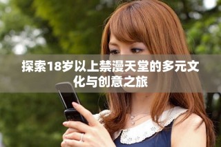 探索18岁以上禁漫天堂的多元文化与创意之旅