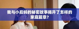 我与小后妈的秘密故事揭开了怎样的家庭篇章？