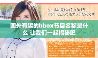 国外有趣的bbox节目名称是什么 让我们一起揭秘吧
