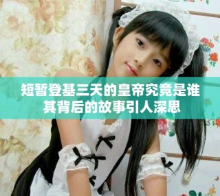 短暂登基三天的皇帝究竟是谁 其背后的故事引人深思