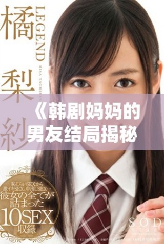 《韩剧妈妈的男友结局揭秘与原声剧集免费观看方法》