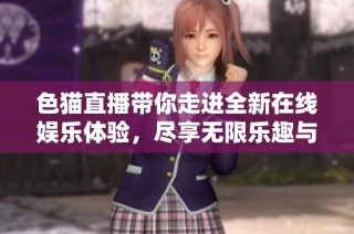 色猫直播带你走进全新在线娱乐体验，尽享无限乐趣与互动