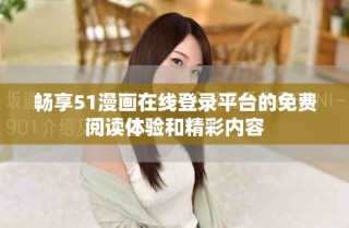 畅享51漫画在线登录平台的免费阅读体验和精彩内容