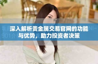 深入解析贵金属交易官网的功能与优势，助力投资者决策