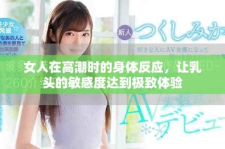 女人在高潮时的身体反应，让乳头的敏感度达到极致体验