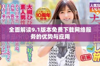 全面解读9.1版本免费下载网络服务的优势与应用