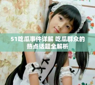 51吃瓜事件详解 吃瓜群众的热点话题全解析