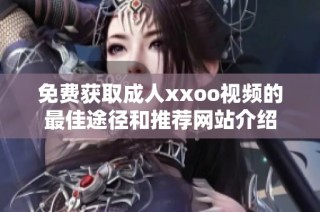 免费获取成人xxoo视频的最佳途径和推荐网站介绍