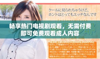 畅享热门电视剧观看，无需付费即可免费观看成人内容