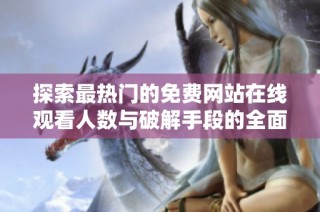 探索最热门的免费网站在线观看人数与破解手段的全面解析
