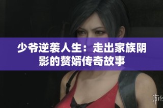 少爷逆袭人生：走出家族阴影的赘婿传奇故事