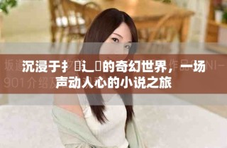 沉浸于扌喿辶畐的奇幻世界，一场声动人心的小说之旅