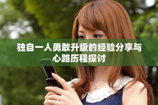 独自一人勇敢升级的经验分享与心路历程探讨