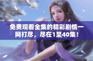 免费观看全集的精彩剧情一网打尽，尽在1至40集！