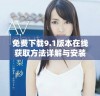 免费下载9.1版本在线获取方法详解与安装指南