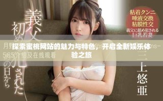 探索蜜桃网站的魅力与特色，开启全新娱乐体验之旅