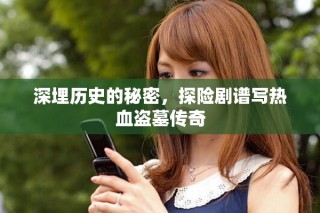 深埋历史的秘密，探险剧谱写热血盗墓传奇