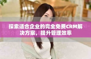 探索适合企业的完全免费CRM解决方案，提升管理效率