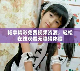 畅享精彩免费视频资源，轻松在线观看无障碍体验