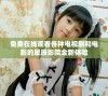 免费在线观看各种电视剧和电影的星辰影院全新体验