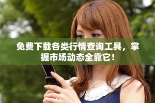 免费下载各类行情查询工具，掌握市场动态全靠它！