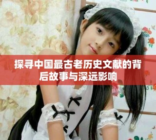 探寻中国最古老历史文献的背后故事与深远影响