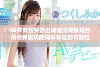 40岁女性突然出现湿润现象是否预示卵巢功能提早衰退的可能性
