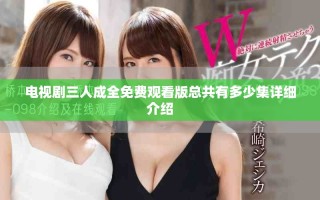 电视剧三人成全免费观看版总共有多少集详细介绍