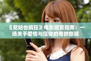《尼姑也疯狂》电影观赏指南：一场关于爱情与信仰的奇妙旅程