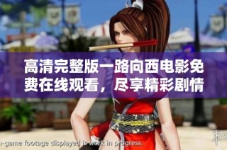 高清完整版一路向西电影免费在线观看，尽享精彩剧情与视听盛宴