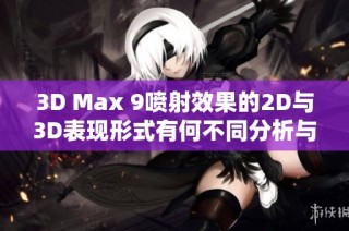 3D Max 9喷射效果的2D与3D表现形式有何不同分析与解析