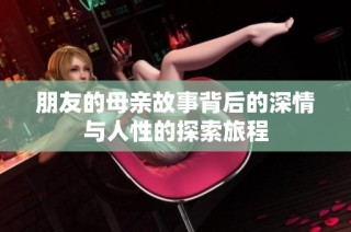 朋友的母亲故事背后的深情与人性的探索旅程