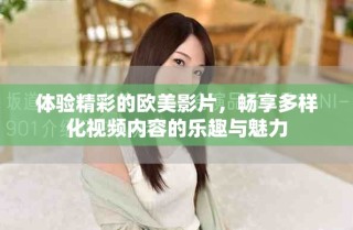 体验精彩的欧美影片，畅享多样化视频内容的乐趣与魅力